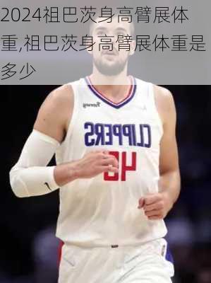 祖巴茨身高臂展体重,祖巴茨身高臂展体重是多少