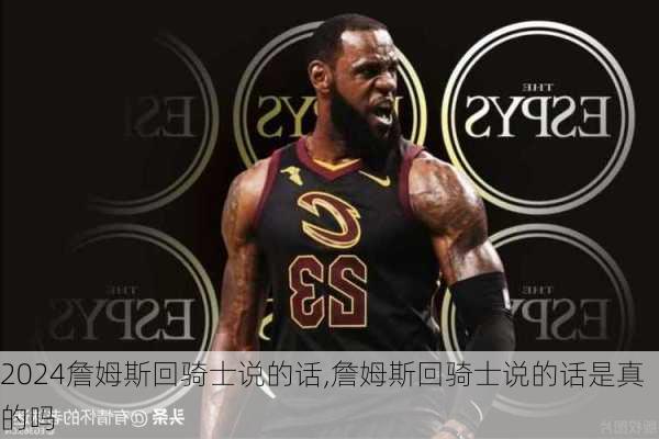 詹姆斯回骑士说的话,詹姆斯回骑士说的话是真的吗