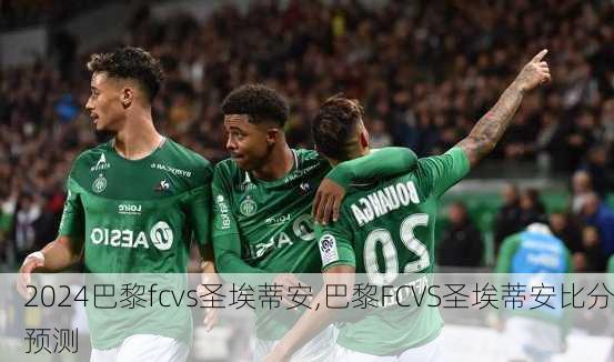 巴黎fcvs圣埃蒂安,巴黎FCVS圣埃蒂安比分预测
