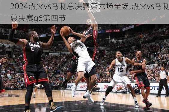 热火vs马刺总决赛第六场全场,热火vs马刺总决赛g6第四节