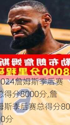 詹姆斯季后赛总得分8000分,詹姆斯季后赛总得分8000分