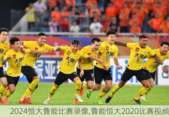 恒大鲁能比赛录像,鲁能恒大2020比赛视频