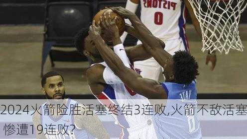 火箭险胜活塞终结3连败,火箭不敌活塞 惨遭19连败?