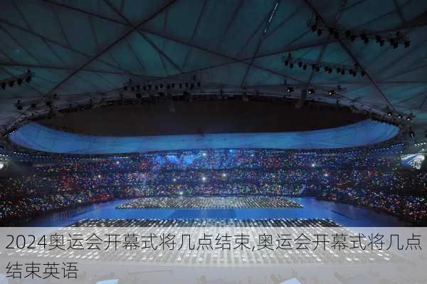 奥运会开幕式将几点结束,奥运会开幕式将几点结束英语