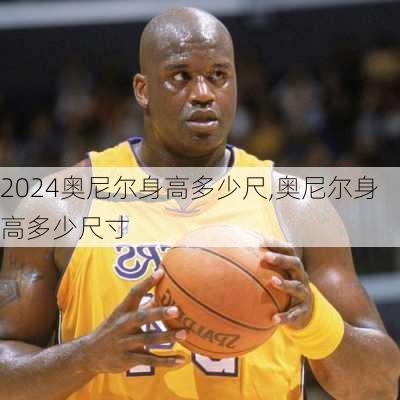 奥尼尔身高多少尺,奥尼尔身高多少尺寸
