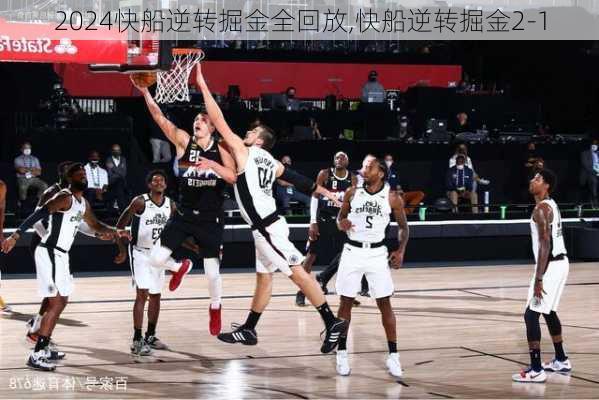 快船逆转掘金全回放,快船逆转掘金2-1