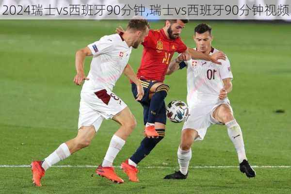 瑞士vs西班牙90分钟,瑞士vs西班牙90分钟视频