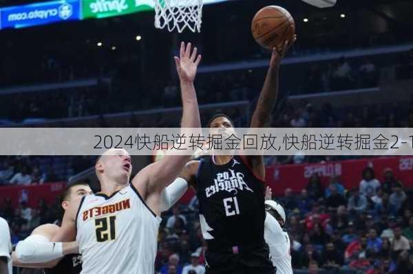 快船逆转掘金回放,快船逆转掘金2-1