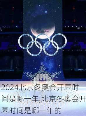 北京冬奥会开幕时间是哪一年,北京冬奥会开幕时间是哪一年的