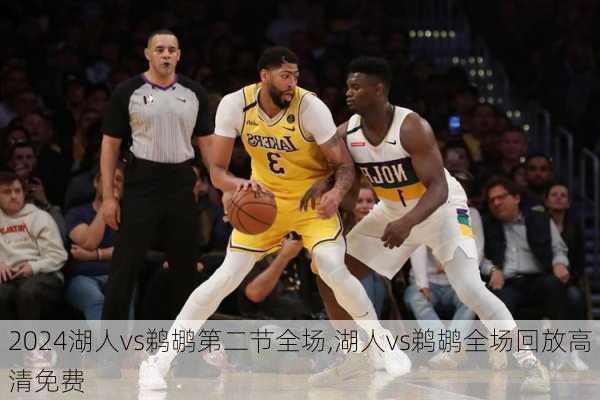 湖人vs鹈鹕第二节全场,湖人vs鹈鹕全场回放高清免费