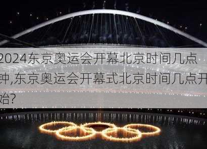 东京奥运会开幕北京时间几点钟,东京奥运会开幕式北京时间几点开始?