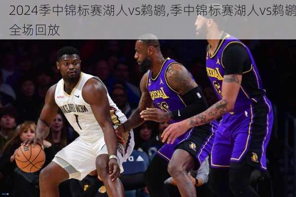 季中锦标赛湖人vs鹈鹕,季中锦标赛湖人vs鹈鹕全场回放