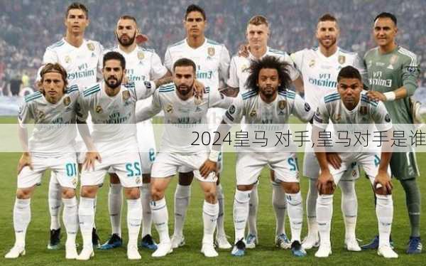 皇马 对手,皇马对手是谁