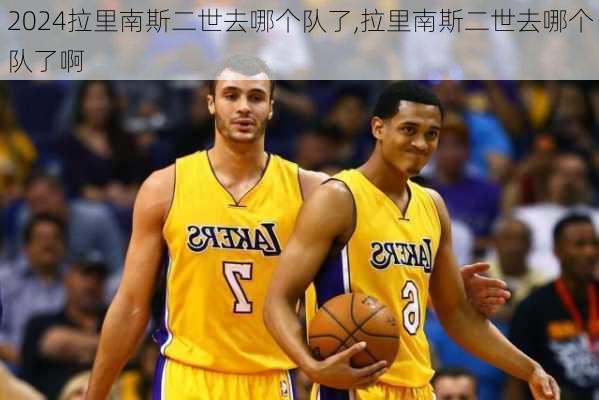 拉里南斯二世去哪个队了,拉里南斯二世去哪个队了啊