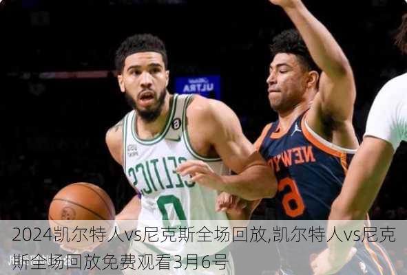 凯尔特人vs尼克斯全场回放,凯尔特人vs尼克斯全场回放免费观看3月6号