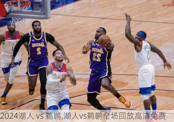 湖人 vs 鹈鹕,湖人vs鹈鹕全场回放高清免费
