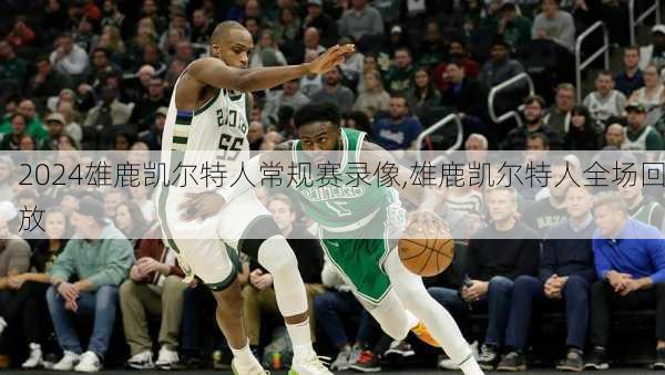 雄鹿凯尔特人常规赛录像,雄鹿凯尔特人全场回放