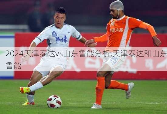 天津泰达vs山东鲁能分析,天津泰达和山东鲁能