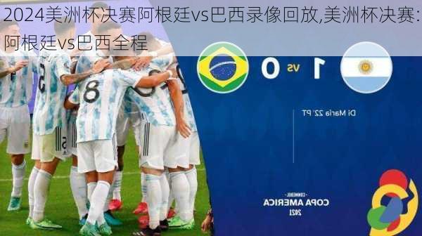 美洲杯决赛阿根廷vs巴西录像回放,美洲杯决赛:阿根廷vs巴西全程