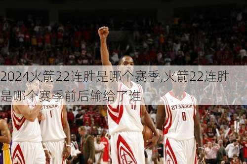 火箭22连胜是哪个赛季,火箭22连胜是哪个赛季前后输给了谁