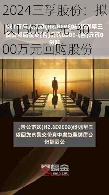 三孚股份：拟以1500万元-3000万元回购股份