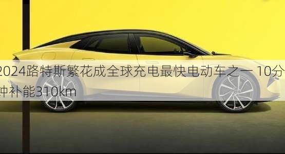 路特斯繁花成全球充电最快电动车之一 10分钟补能310km
