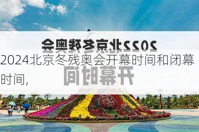 北京冬残奥会开幕时间和闭幕时间,