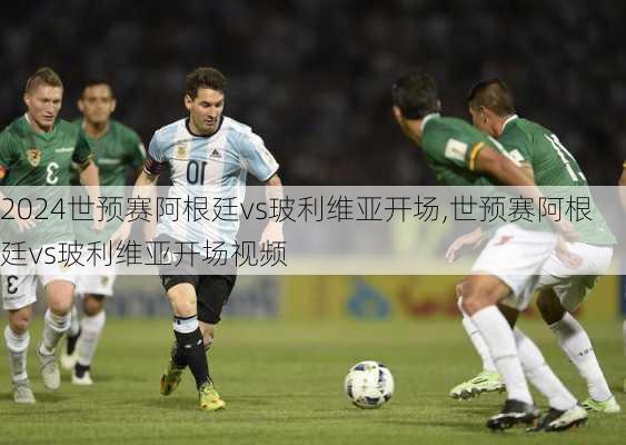 世预赛阿根廷vs玻利维亚开场,世预赛阿根廷vs玻利维亚开场视频