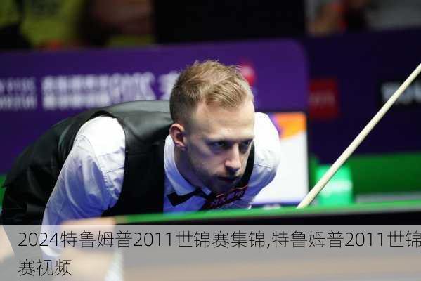 特鲁姆普2011世锦赛集锦,特鲁姆普2011世锦赛视频