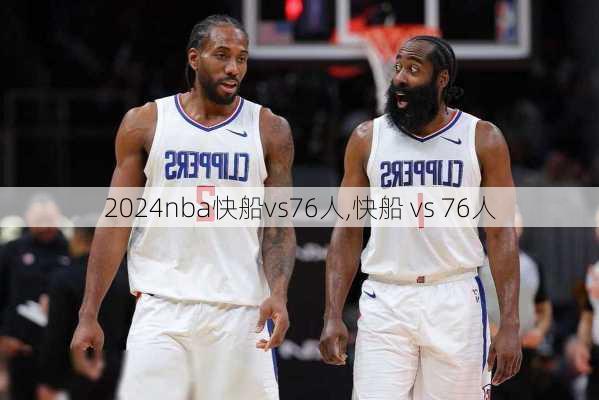 nba快船vs76人,快船 vs 76人