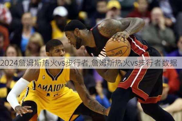詹姆斯热火vs步行者,詹姆斯热火vs步行者数据