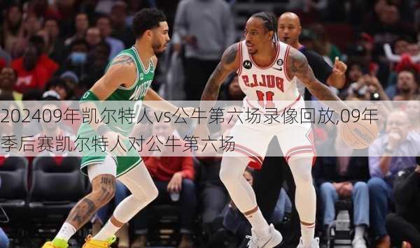 09年凯尔特人vs公牛第六场录像回放,09年季后赛凯尔特人对公牛第六场