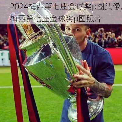 梅西第七座金球奖p图头像,梅西第七座金球奖p图照片