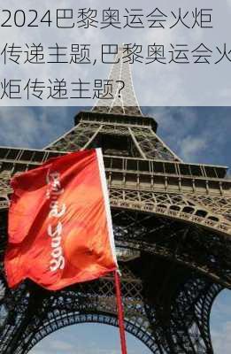 巴黎奥运会火炬传递主题,巴黎奥运会火炬传递主题?