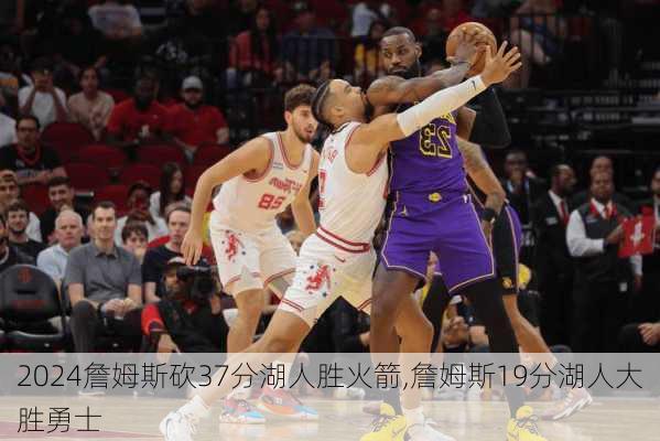 詹姆斯砍37分湖人胜火箭,詹姆斯19分湖人大胜勇士