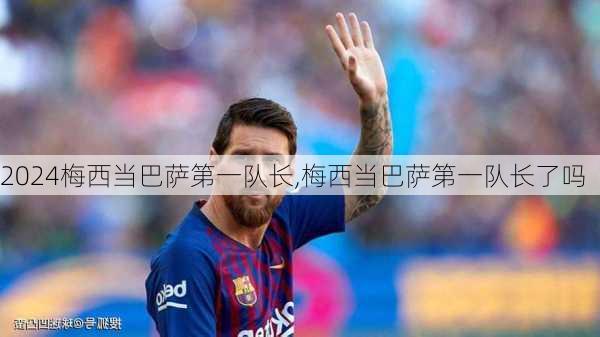 梅西当巴萨第一队长,梅西当巴萨第一队长了吗