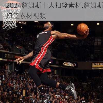 詹姆斯十大扣篮素材,詹姆斯扣篮素材视频