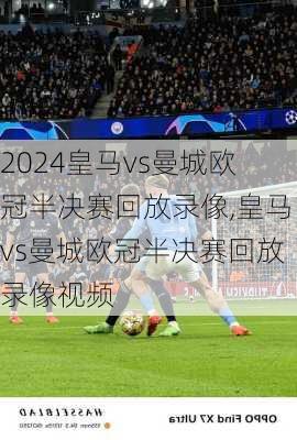 皇马vs曼城欧冠半决赛回放录像,皇马vs曼城欧冠半决赛回放录像视频