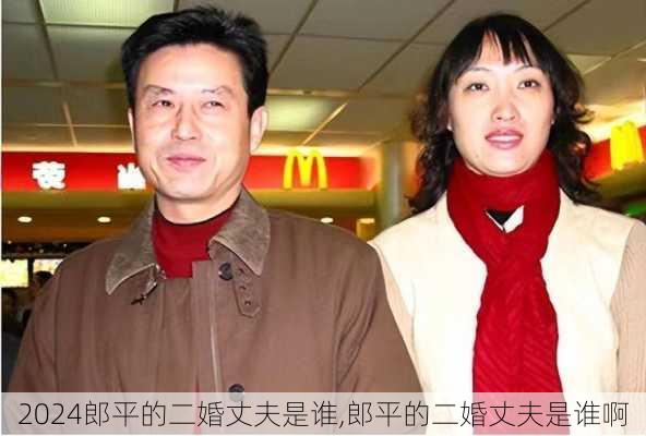 郎平的二婚丈夫是谁,郎平的二婚丈夫是谁啊