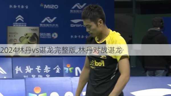 林丹vs谌龙完整版,林丹对战谌龙