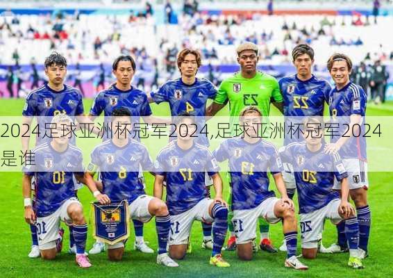 足球亚洲杯冠军2024,足球亚洲杯冠军2024是谁