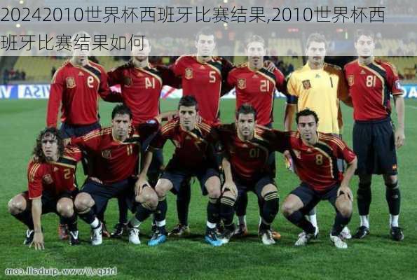 2010世界杯西班牙比赛结果,2010世界杯西班牙比赛结果如何