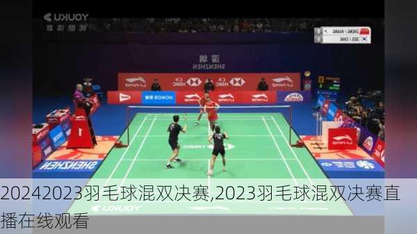 2023羽毛球混双决赛,2023羽毛球混双决赛直播在线观看