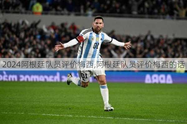 阿根廷队员评价梅西,阿根廷队员评价梅西的话