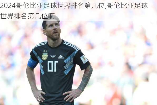 哥伦比亚足球世界排名第几位,哥伦比亚足球世界排名第几位啊
