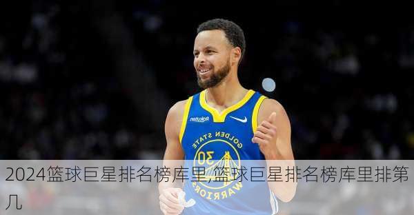 篮球巨星排名榜库里,篮球巨星排名榜库里排第几