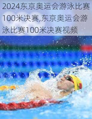 东京奥运会游泳比赛100米决赛,东京奥运会游泳比赛100米决赛视频