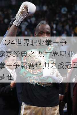 世界职业拳王争霸赛经典之战,世界职业拳王争霸赛经典之战冠军是谁