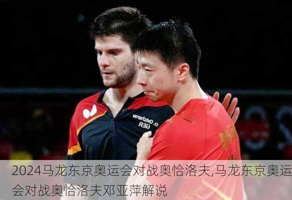 马龙东京奥运会对战奥恰洛夫,马龙东京奥运会对战奥恰洛夫邓亚萍解说