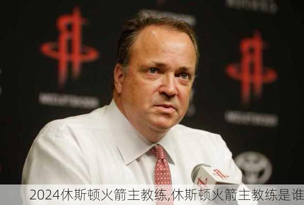 休斯顿火箭主教练,休斯顿火箭主教练是谁